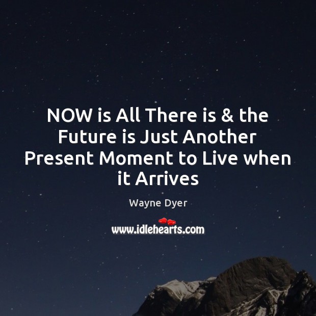 NOW is All There is & the Future is Just Another Present Moment to Live when it Arrives Image