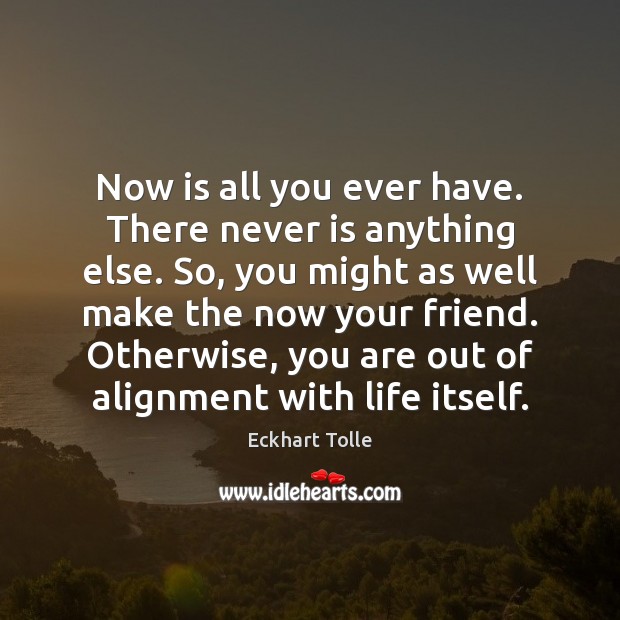 Now is all you ever have. There never is anything else. So, Eckhart Tolle Picture Quote