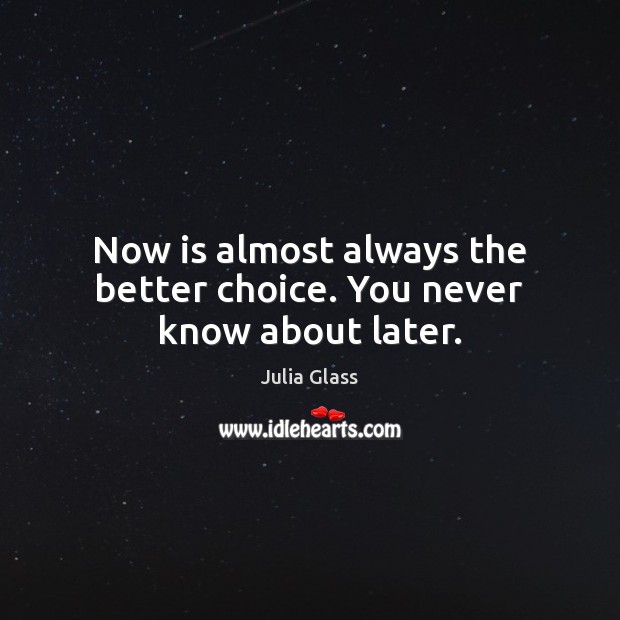 Now is almost always the better choice. You never know about later. Image