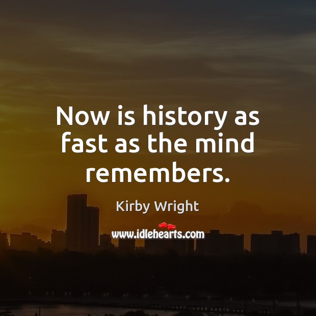 Now is history as fast as the mind remembers. Kirby Wright Picture Quote