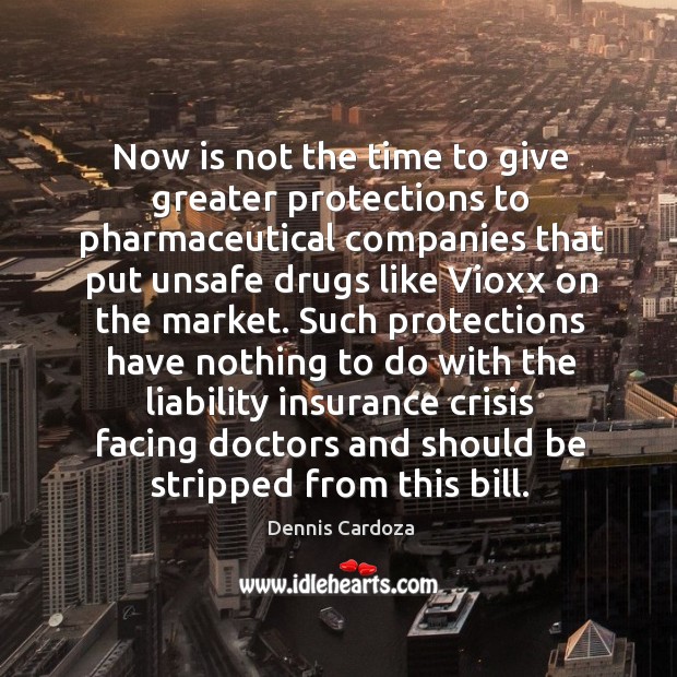 Now is not the time to give greater protections to pharmaceutical Dennis Cardoza Picture Quote