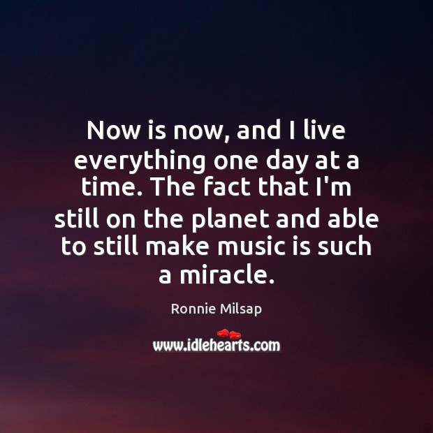 Now is now, and I live everything one day at a time. Ronnie Milsap Picture Quote