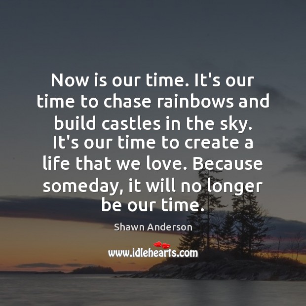 Now is our time. It’s our time to chase rainbows and build Shawn Anderson Picture Quote
