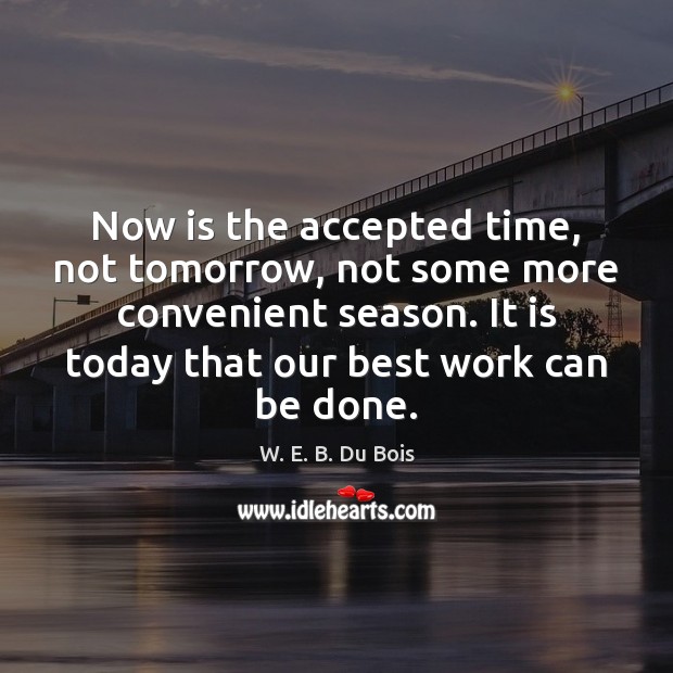 Now is the accepted time, not tomorrow, not some more convenient season. W. E. B. Du Bois Picture Quote