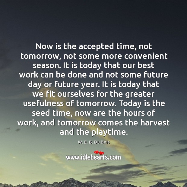 Now is the accepted time, not tomorrow, not some more convenient season. W. E. B. Du Bois Picture Quote
