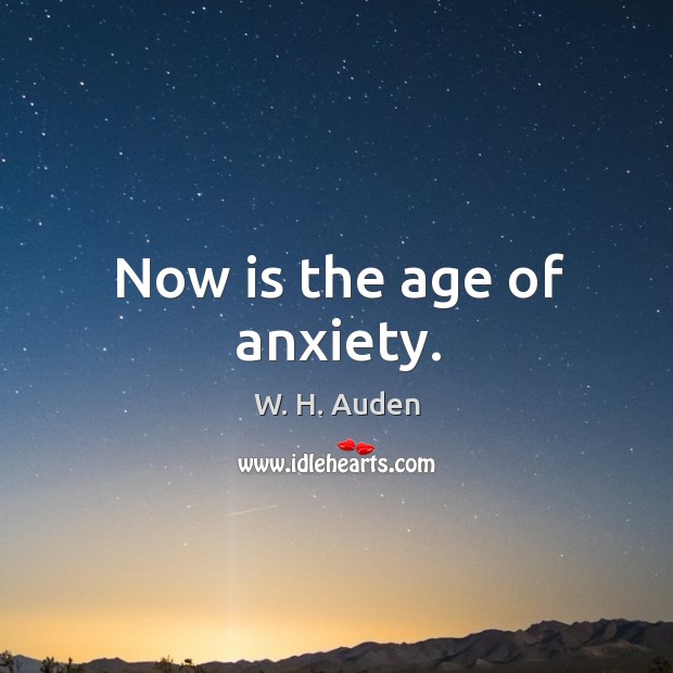 Now is the age of anxiety. W. H. Auden Picture Quote