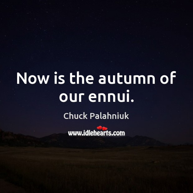 Now is the autumn of our ennui. Chuck Palahniuk Picture Quote