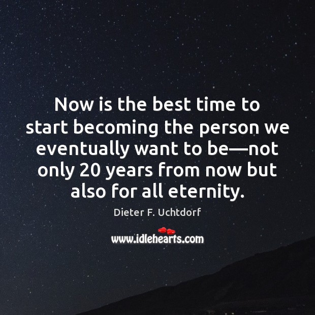 Now is the best time to start becoming the person we eventually Dieter F. Uchtdorf Picture Quote