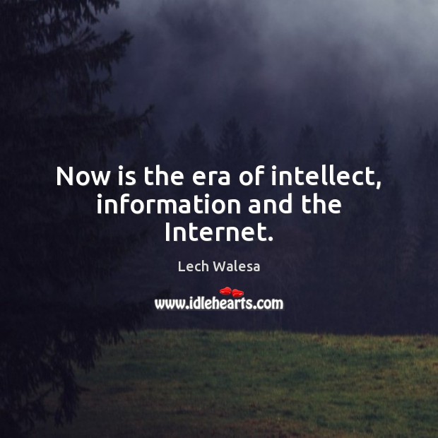 Now is the era of intellect, information and the Internet. Lech Walesa Picture Quote