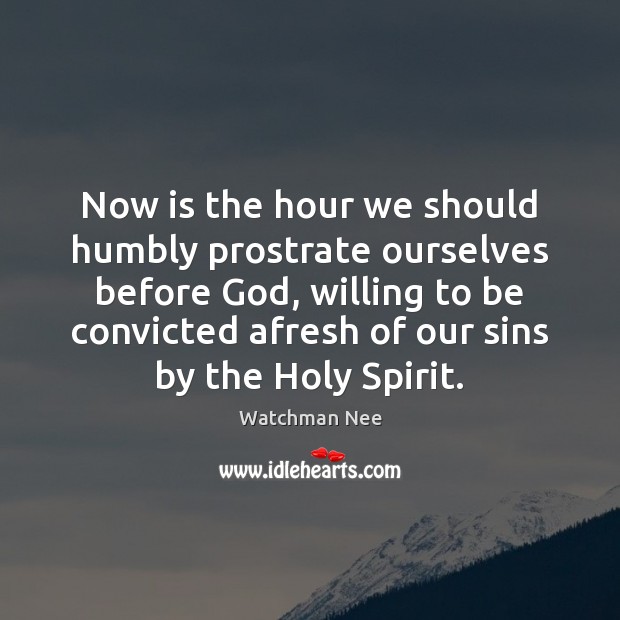 Now is the hour we should humbly prostrate ourselves before God, willing Watchman Nee Picture Quote
