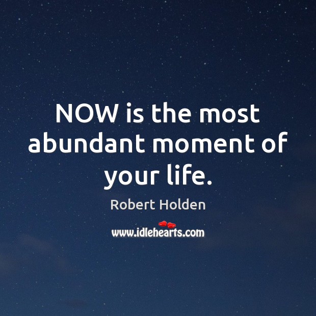 NOW is the most abundant moment of your life. Robert Holden Picture Quote