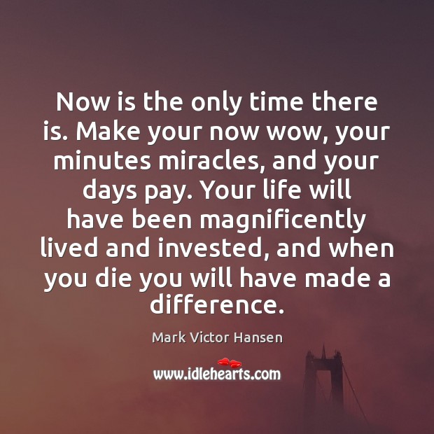 Now is the only time there is. Make your now wow, your Mark Victor Hansen Picture Quote
