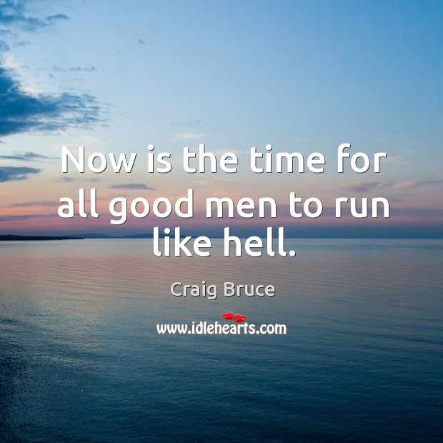 Now is the time for all good men to run like hell. Craig Bruce Picture Quote