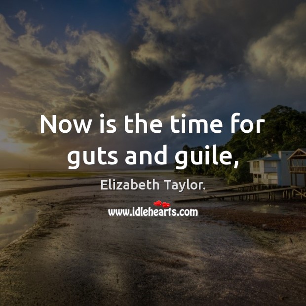 Now is the time for guts and guile, Elizabeth Taylor. Picture Quote