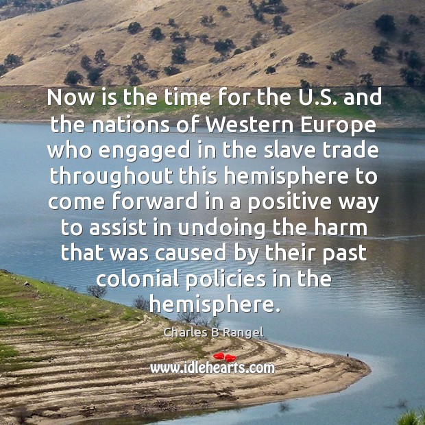 Now is the time for the u.s. And the nations of western europe who engaged in the Charles B Rangel Picture Quote