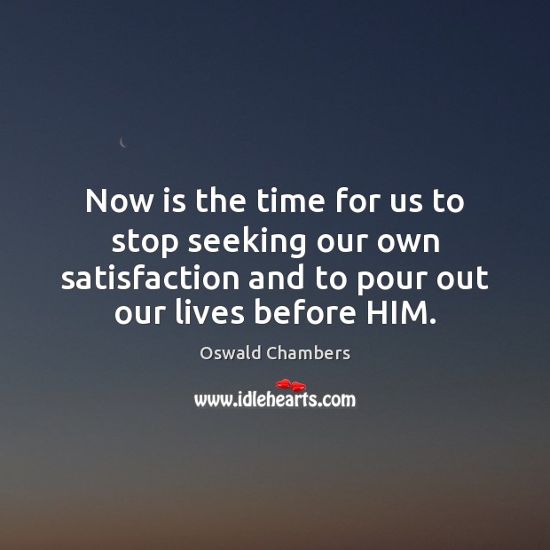 Now is the time for us to stop seeking our own satisfaction Oswald Chambers Picture Quote