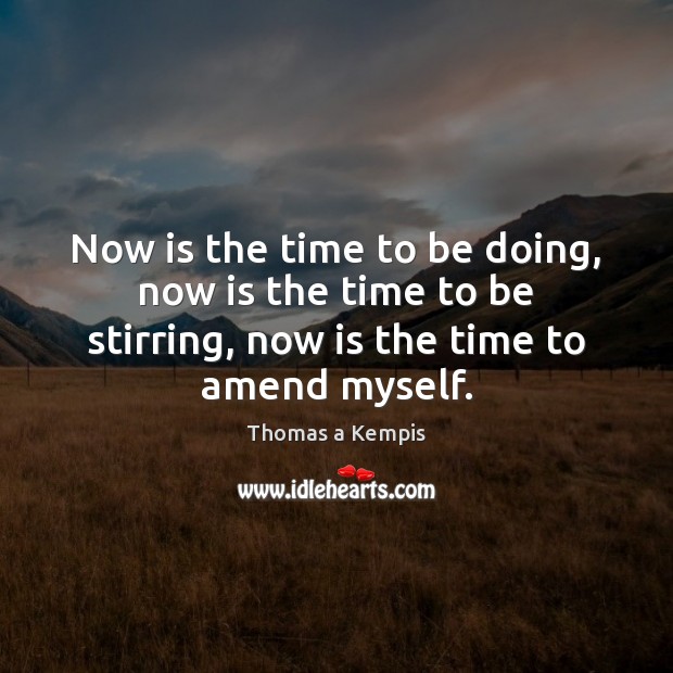 Now is the time to be doing, now is the time to Thomas a Kempis Picture Quote