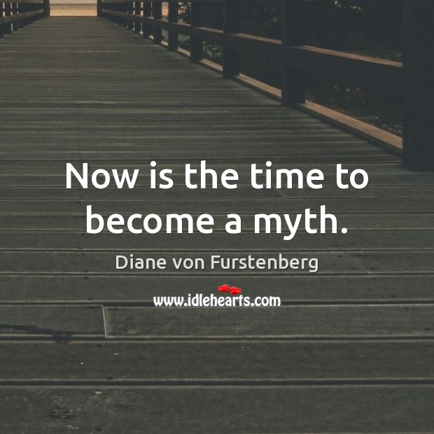 Now is the time to become a myth. Diane von Furstenberg Picture Quote
