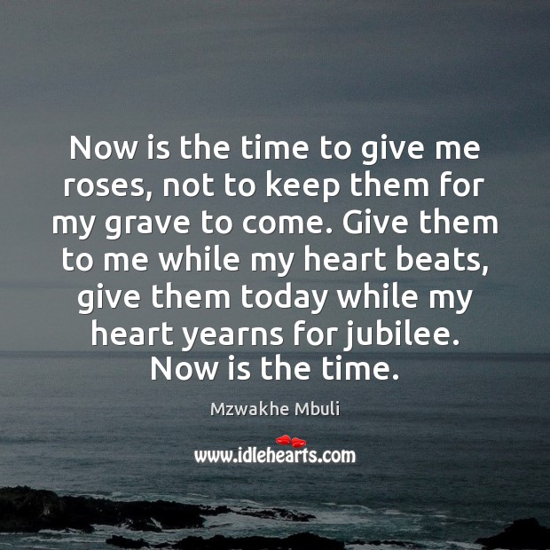 Now is the time to give me roses, not to keep them Mzwakhe Mbuli Picture Quote
