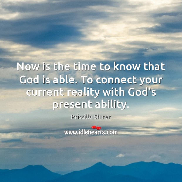 Now is the time to know that God is able. To connect Priscilla Shirer Picture Quote