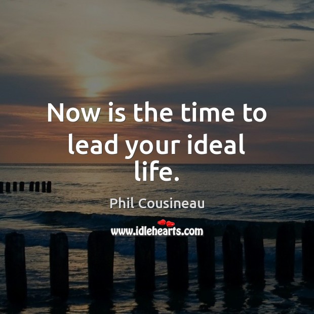 Now is the time to lead your ideal life. Image