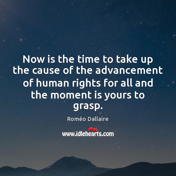 Now is the time to take up the cause of the advancement Roméo Dallaire Picture Quote