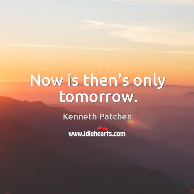 Now is then’s only tomorrow. Kenneth Patchen Picture Quote