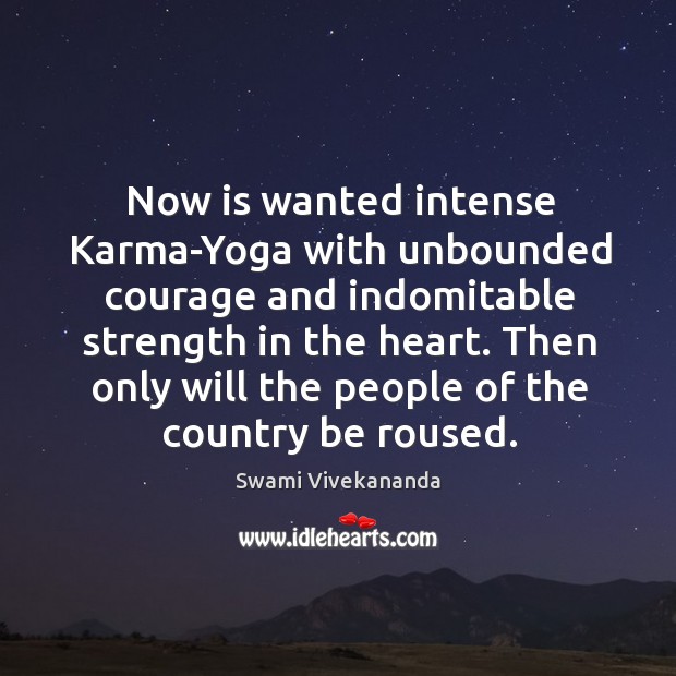 Now is wanted intense Karma-Yoga with unbounded courage and indomitable strength in Swami Vivekananda Picture Quote