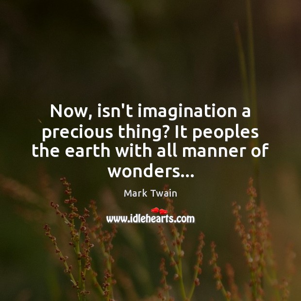 Now, isn’t imagination a precious thing? It peoples the earth with all Mark Twain Picture Quote