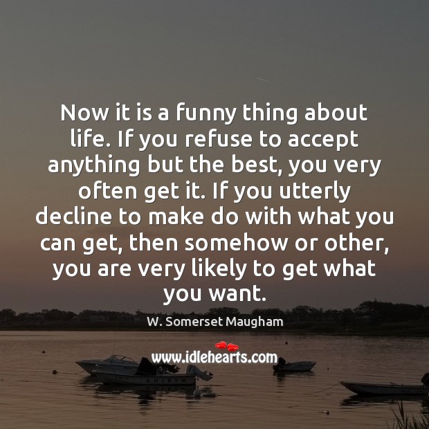 Now it is a funny thing about life. If you refuse to W. Somerset Maugham Picture Quote