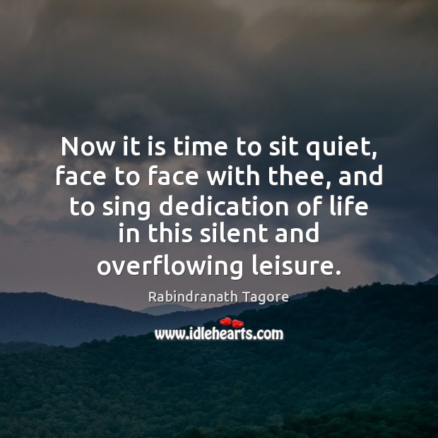 Now it is time to sit quiet, face to face with thee, Silent Quotes Image