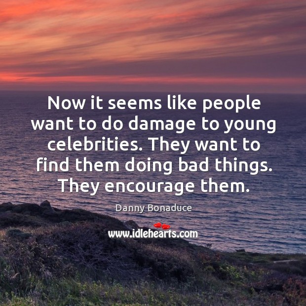 Now it seems like people want to do damage to young celebrities. Danny Bonaduce Picture Quote