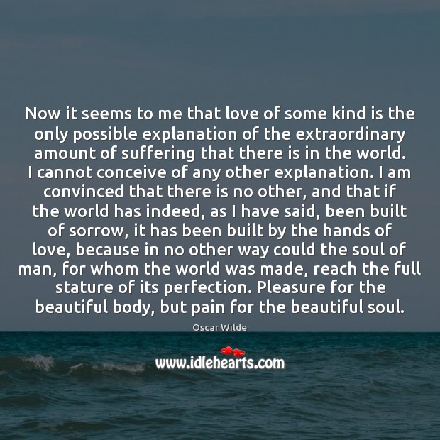 Now it seems to me that love of some kind is the Oscar Wilde Picture Quote
