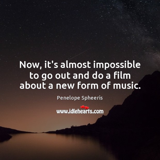 Now, it’s almost impossible to go out and do a film about a new form of music. Penelope Spheeris Picture Quote