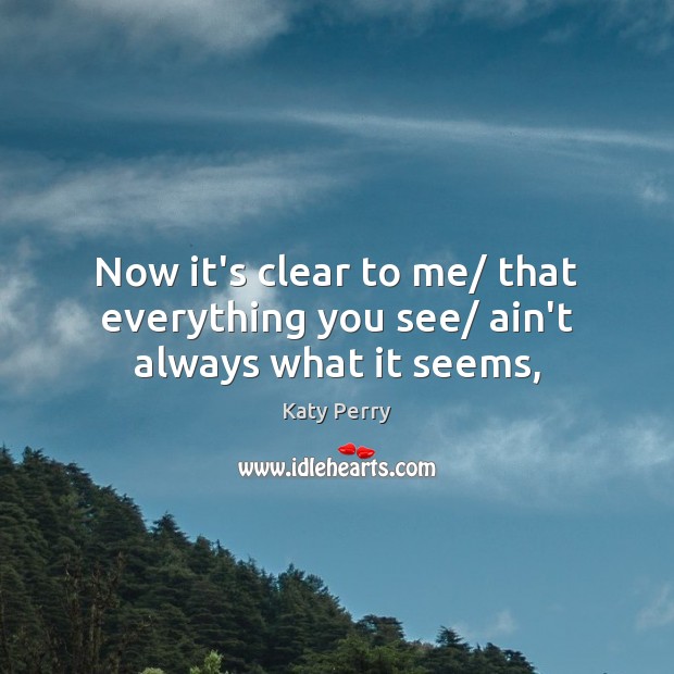 Now it’s clear to me/ that everything you see/ ain’t always what it seems, Katy Perry Picture Quote