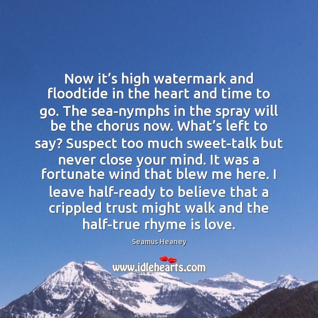 Now it’s high watermark and floodtide in the heart and time Seamus Heaney Picture Quote
