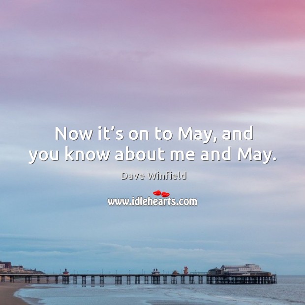 Now it’s on to may, and you know about me and may. Dave Winfield Picture Quote