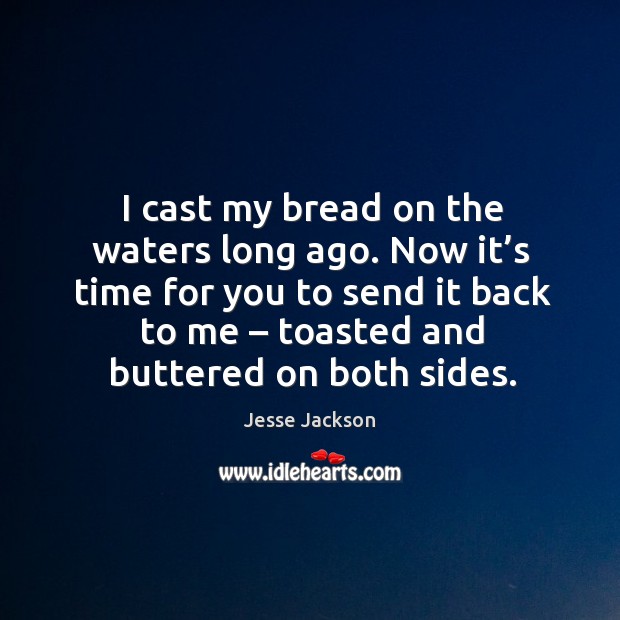Now it’s time for you to send it back to me – toasted and buttered on both sides. Jesse Jackson Picture Quote