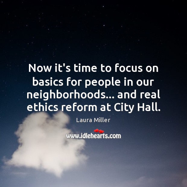 Now it’s time to focus on basics for people in our neighborhoods… Laura Miller Picture Quote