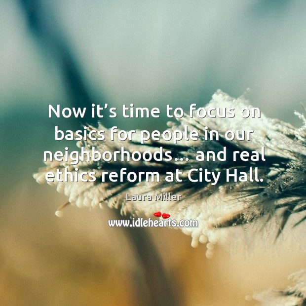 Now it’s time to focus on basics for people in our neighborhoods… and real ethics reform at city hall. Laura Miller Picture Quote