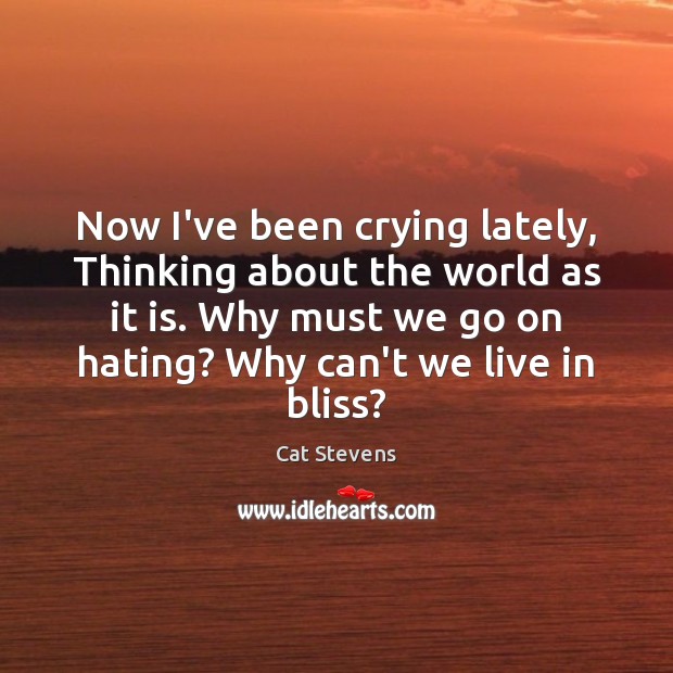 Now I’ve been crying lately, Thinking about the world as it is. Cat Stevens Picture Quote