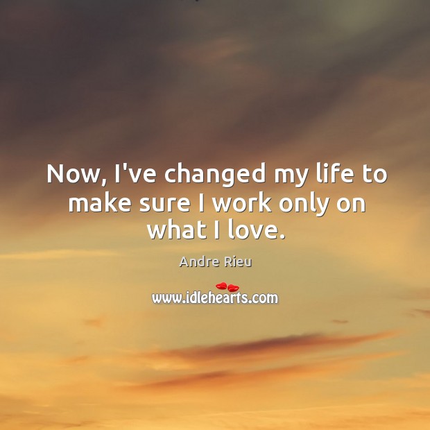 Now, I’ve changed my life to make sure I work only on what I love. Image