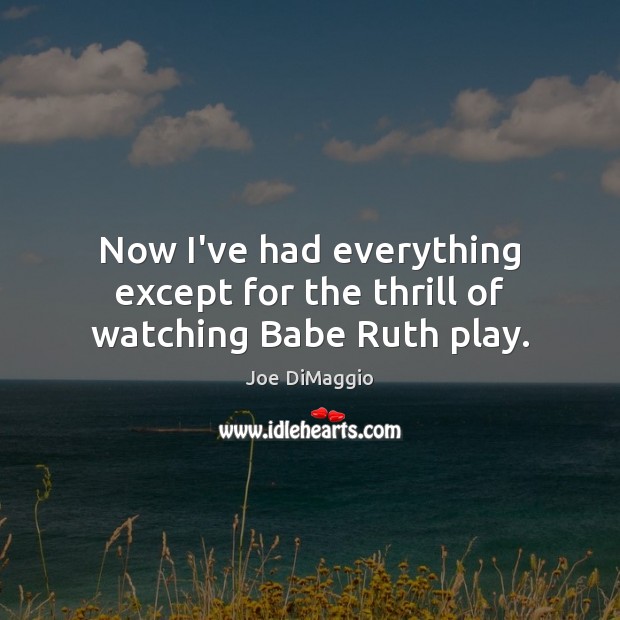 Now I’ve had everything except for the thrill of watching Babe Ruth play. Joe DiMaggio Picture Quote