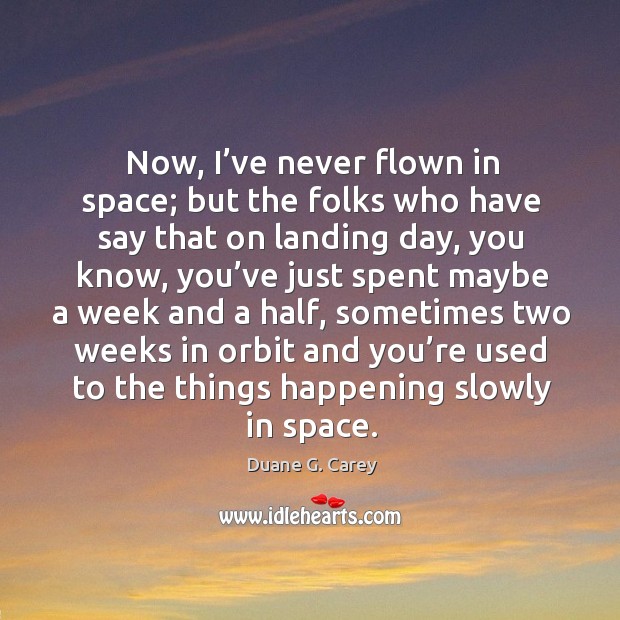 Now, I’ve never flown in space; but the folks who have say that on landing day Duane G. Carey Picture Quote