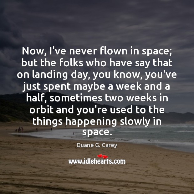 Now, I’ve never flown in space; but the folks who have say Duane G. Carey Picture Quote