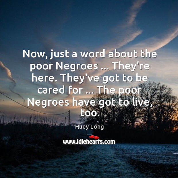 Now, just a word about the poor Negroes … They’re here. They’ve got Huey Long Picture Quote