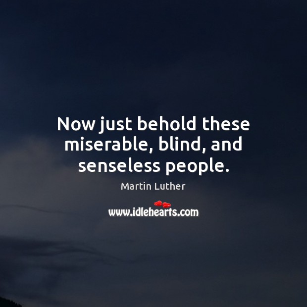 Now just behold these miserable, blind, and senseless people. Martin Luther Picture Quote