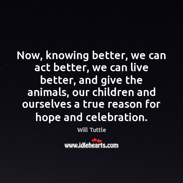 Now, knowing better, we can act better, we can live better, and Will Tuttle Picture Quote