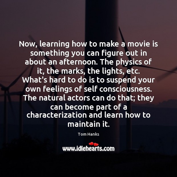 Now, learning how to make a movie is something you can figure Tom Hanks Picture Quote