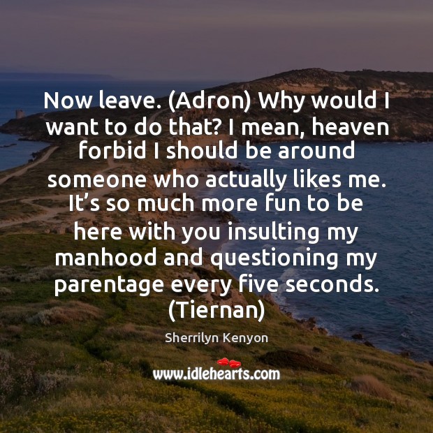 Now leave. (Adron) Why would I want to do that? I mean, Sherrilyn Kenyon Picture Quote
